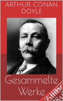 Gesammelte Werke (Vollständige und illustrierte Ausgaben - 2. Auflage): Sherlock Holmes-Romane und -Detektivgeschichten, Das Geheimnis von Cloomber-Hall, Professor Challenger-Roman u.v.m.. E-book. Formato EPUB ebook di Arthur Conan Doyle