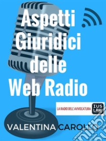 Aspetti Giuridici delle Web Radio. E-book. Formato PDF ebook di Valentina Carollo