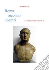 Roma Seconno Noantri  LE GUERE PUNICHE VOLUME IV. E-book. Formato EPUB ebook di Marco Biavati