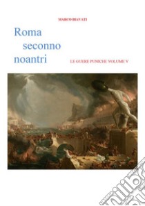 Roma Seconno Noantri LE GUERE PUNICHE VOLUME V. E-book. Formato EPUB ebook di Marco Biavati