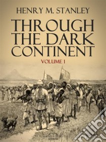 Through the Dark Continent: Volume 1. E-book. Formato PDF ebook di Henry M. Stanley