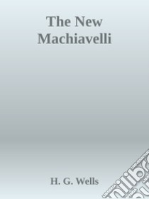 The New Machiavelli. E-book. Formato EPUB ebook di H. G. Wells