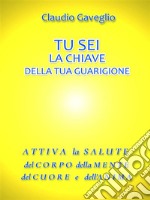 Tu sei la chiave della tua guarigione: Attiva la salute del corpo della mente del cuore e dell’anima. E-book. Formato EPUB ebook