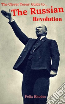 The Clever Teens' Guide to The Russian Revolution (The Clever Teens’ Guides, #3). E-book. Formato EPUB ebook di Felix Rhodes