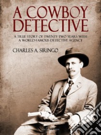 A Cowboy Detective: A True Story Of Twenty-Two Years With a World Famous Detective Agency. E-book. Formato Mobipocket ebook di Charles A. Siringo