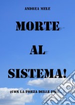 Morte al sistema! (Con la forza delle idee...). E-book. Formato Mobipocket ebook