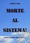 Morte al sistema! (Con la forza delle idee...). E-book. Formato EPUB ebook di Andrea Mele