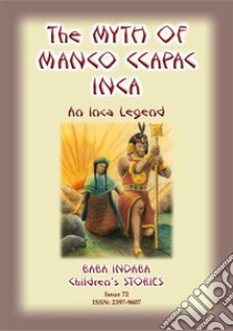 THE MYTH OF MANO CCAPAC - An Inca Legend: Baba Indaba Children's Stories Issue 72. E-book. Formato EPUB ebook di Anon E Mouse