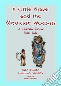 A LITTLE BRAVE AND THE MEDICINE WOMAN - A Lakota, Sioux Folk Tale: Baba Indaba Children's Stories Issue 70. E-book. Formato EPUB ebook di Anon E Mouse