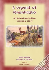 A LEGEND OF MANABOZHO - A Native American Creation Legend: Baba Indaba Children's Stories Issue 67. E-book. Formato EPUB ebook di Anon E Mouse