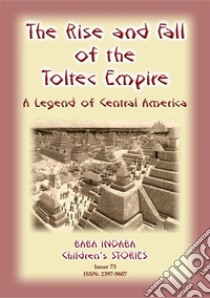 THE RISE AND FALL OF THE TOLTEC EMPIRE - An ancient Mexican legend: Baba Indaba Children's Stories - Issue 73. E-book. Formato PDF ebook di Anon E Mouse