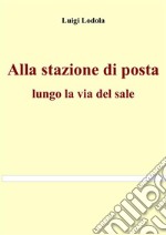 Alla stazione di posta: lungo la via del sale. E-book. Formato EPUB ebook