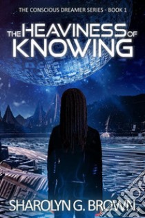 The Heaviness of Knowing: The Conscious Dreamer Series Book 1A Dystopian, Alien Invasion Thriller. E-book. Formato EPUB ebook di Sharolyn G. Brown