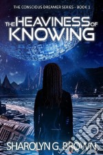 The Heaviness of Knowing: The Conscious Dreamer Series Book 1A Dystopian, Alien Invasion Thriller. E-book. Formato EPUB ebook