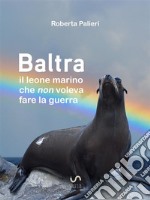 Baltra, il leone marino che non voleva fare la guerra. E-book. Formato EPUB