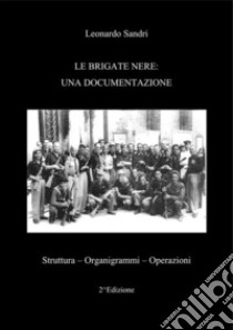 Le Brigate Nere: Una documentazioneStruttura - Organigrammi - Operazioni. E-book. Formato PDF ebook di Leonardo Sandri