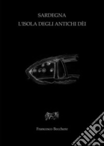 Sardegna L'isola degli antichi Dèi. E-book. Formato PDF ebook di Francesco Becchere