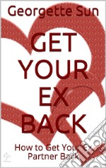 Get Your Ex Back: How to Get Your Ex Partner Back . E-book. Formato EPUB ebook