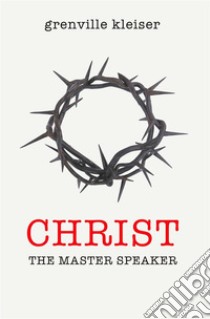 Christ The Master Speaker. E-book. Formato EPUB ebook di Grenville Kleiser