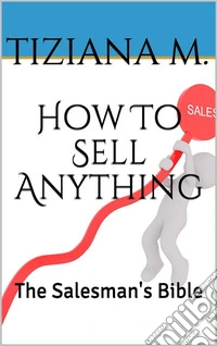 How To Sell Anything: The Salesman's Bible. E-book. Formato EPUB ebook