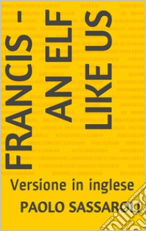 Francis - an elf like usVersione in inglese. E-book. Formato EPUB ebook di Paolo Sassaroli