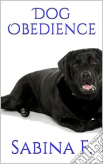 Dog Obedience. E-book. Formato EPUB ebook di Sabina F.