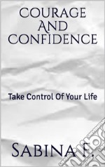 Courage And Confidence: Take Control Of Your Life. E-book. Formato EPUB ebook