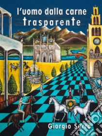 L'uomo dalla carne trasparente: Un nuovo francescanesimo. E-book. Formato Mobipocket ebook di Serra Giorgio