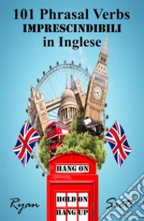 101 Phrasal Verbs imprescindibili in Inglese. E-book. Formato EPUB ebook di Ryan Scott