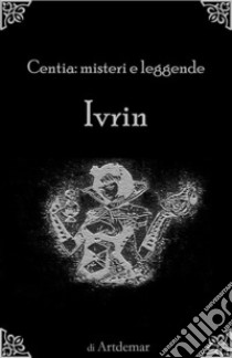 Ivrin: Centia: Misteri e leggende.. E-book. Formato Mobipocket ebook di Artdemar