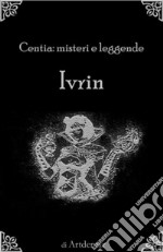 Ivrin: Centia: Misteri e leggende.. E-book. Formato Mobipocket ebook