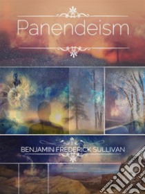 The Panendeism Treatise: Panendeism: Its Past, Its Present, and Its Future. E-book. Formato Mobipocket ebook di Benjamin Sullivan