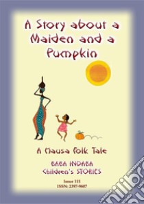 A STORY ABOUT A MAIDEN AND A PUMPKIN - A West African Children’s Tale: Baba Indaba Children's Stories - Issue 111. E-book. Formato PDF ebook di Anon E Mouse