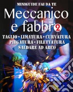 Meccanico e fabbro - 2: Taglio - Limatura - Curvatura - Piegatura - Filettatura - Saldare ad arco. E-book. Formato PDF ebook