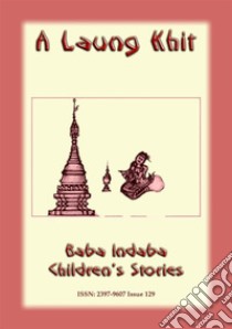 A LAUNG KHIT - A Shan, Burmese Children’s Story: Baba Indaba Children's Stories - Issue 129. E-book. Formato PDF ebook di Anon E Mouse