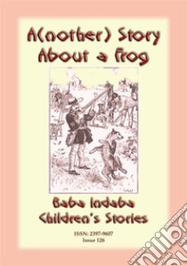 A(nother) STORY ABOUT A FROG - A French Animal Story: Baba Indaba Children's Stories - Issue 126. E-book. Formato EPUB ebook di Anon E Mouse