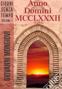 Anno Domini MCCLXXXII (1282)Giorni senza tempo - Volume I. E-book. Formato EPUB ebook di Giovanni Mongiovì 