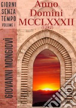 Anno Domini MCCLXXXII (1282)Giorni senza tempo - Volume I. E-book. Formato Mobipocket ebook