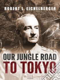 Our Jungle Road to Tokyo. E-book. Formato EPUB ebook di Robert L. Eichelberger