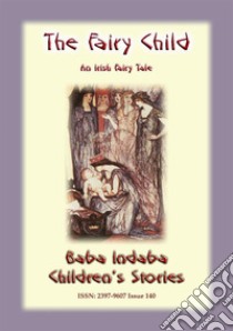 THE FAIRY CHILD - An Irish Fairy Tale: Baba Indaba Children's Stories - Issue 140. E-book. Formato EPUB ebook di Anon E Mouse