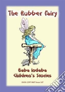 THE RUBBER FAIRY - A Fairy Tale: Baba Indaba Children's Stories - Issue 147. E-book. Formato EPUB ebook di Anon E Mouse