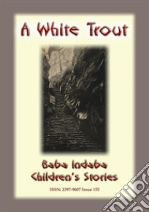 THE WHITE TROUT - An Irish Children’s Story: Baba Indaba Children's Stories - Issue 155. E-book. Formato EPUB ebook di Anon E Mouse