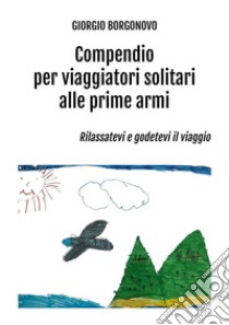 Compendio per viaggiatori solitari alle prime armiRilassatevi e godetevi il viaggio. E-book. Formato EPUB ebook di Giorgio Borgonovo