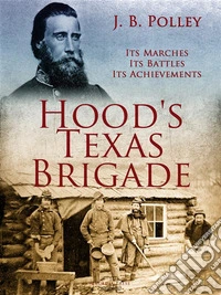 Hood's Texas Brigade, Its Marches, Its Battles, Its Achievements. E-book. Formato EPUB ebook