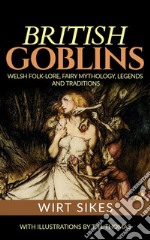 British GoblinsWelsh Folk-Lore, Fairy Mythology, Legends and Traditions. E-book. Formato Mobipocket