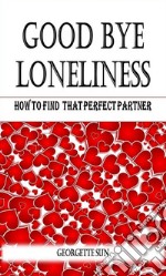 Good Bye Loneliness: How To Find That Perfect Partner. E-book. Formato EPUB ebook