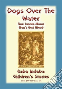 DOGS OVER THE WATER - True Animal stories about Man's Best Friend: Baba Indaba Children's Stories - Issue 184. E-book. Formato EPUB ebook di Anon E. Mouse