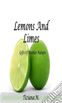 Lemons And Limes: Gifts Of Mother Nature. E-book. Formato EPUB ebook