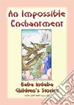 AN IMPOSSIBLE ENCHANTMENT - A Children's Story: Baba Indaba Children's Stories - Issue 181. E-book. Formato PDF ebook