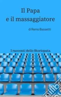 Il Papa e il massaggiatore: I racconti dello Storiopata/1. E-book. Formato Mobipocket ebook di Remo Bassetti